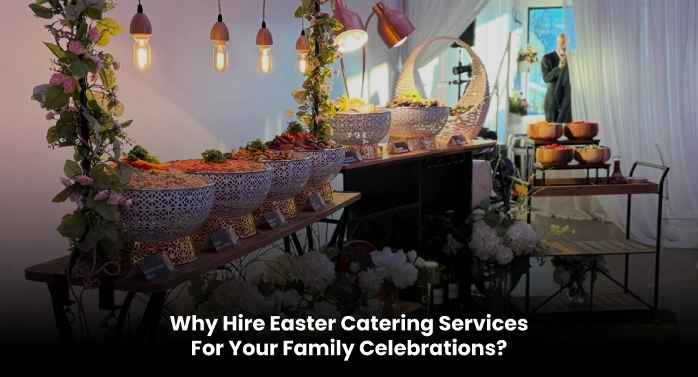 Why-Hire-Easter-Catering-Services-For-Your-Family-Celebrations